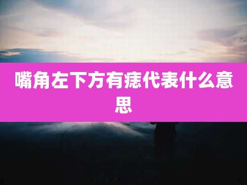 嘴角左下方有痣代表什么意思