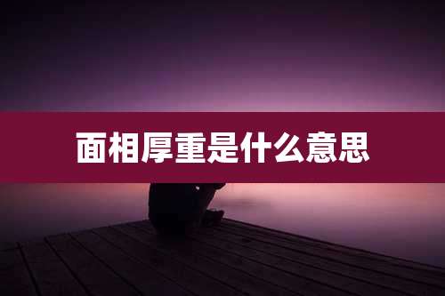 面相厚重是什么意思