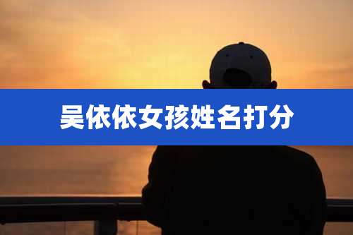 吴依依女孩姓名打分