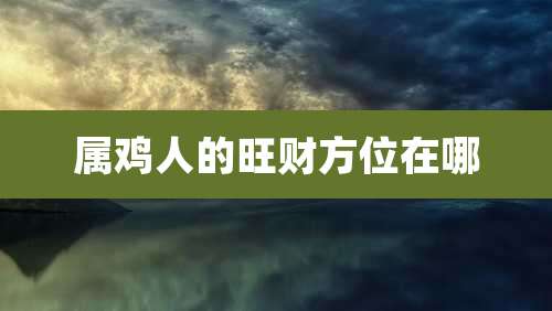 属鸡人的旺财方位在哪
