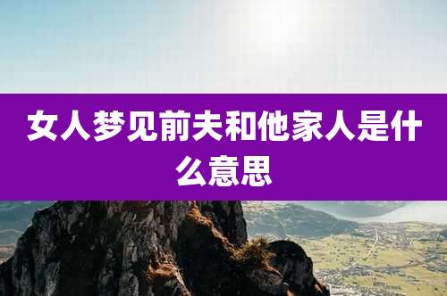 女人梦见前夫和他家人是什么意思
