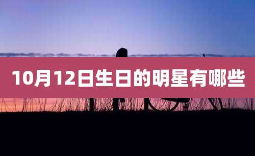 10月12日生日的明星有哪些