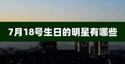 7月18号生日的明星有哪些