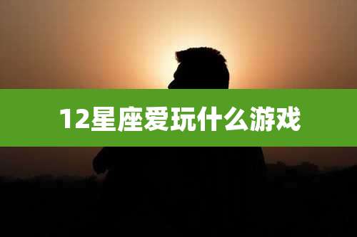 12星座爱玩什么游戏