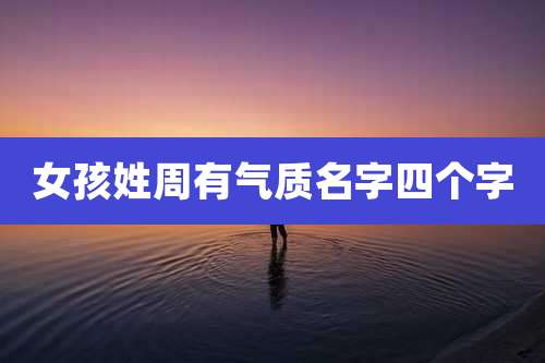女孩姓周有气质名字四个字