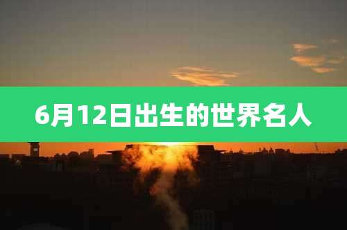 6月12日出生的世界名人