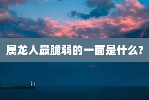 属龙人最脆弱的一面是什么?