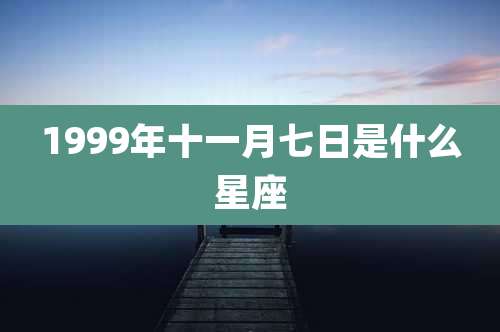 1999年十一月七日是什么星座