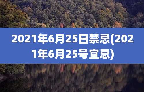 2021年6月25日禁忌(2021年6月25号宜忌)