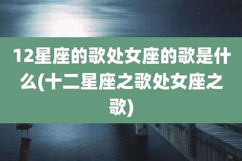 12星座的歌处女座的歌是什么(十二星座之歌处女座之歌)