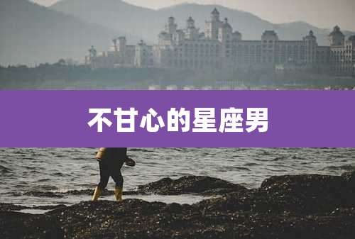 不甘心的星座男