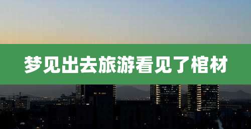 梦见出去旅游看见了棺材