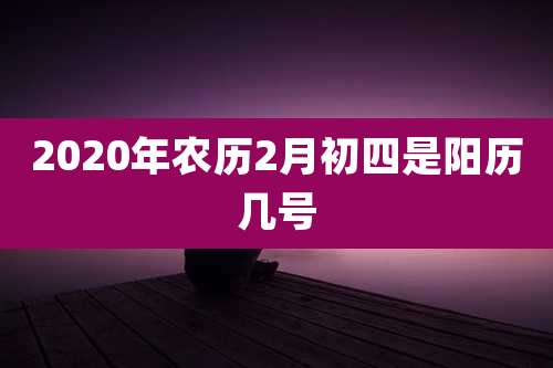 2020年农历2月初四是阳历几号