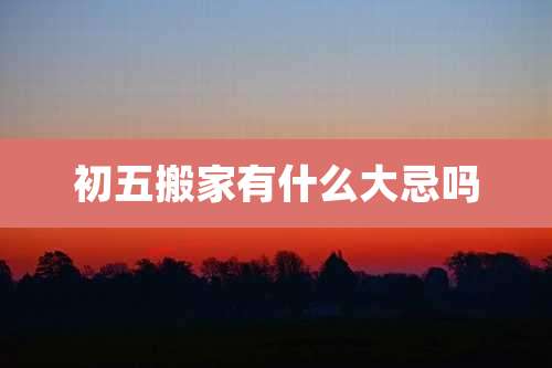 初五搬家有什么大忌吗