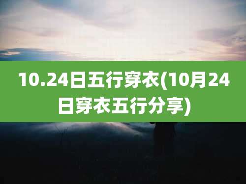 10.24日五行穿衣(10月24日穿衣五行分享)