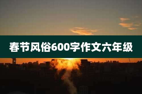 春节风俗600字作文六年级