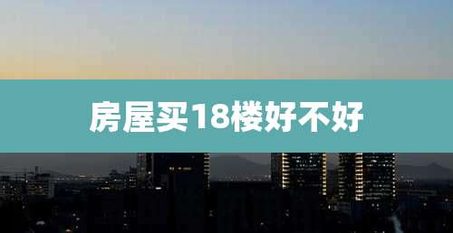 房屋买18楼好不好