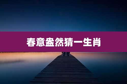 春意盎然猜一生肖