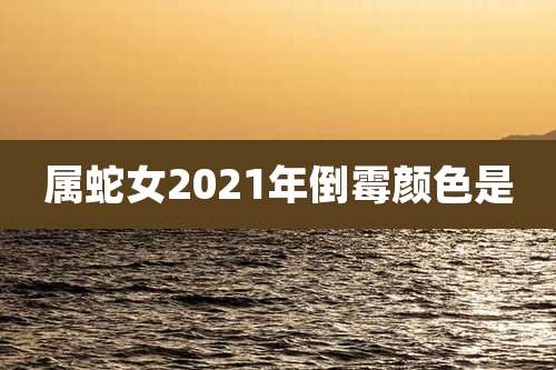 属蛇女2021年倒霉颜色是