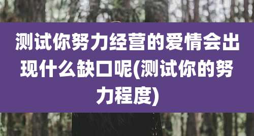 测试你努力经营的爱情会出现什么缺口呢(测试你的努力程度)