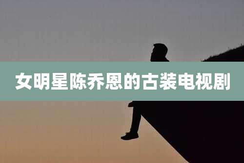 女明星陈乔恩的古装电视剧