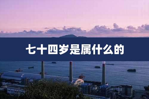 七十四岁是属什么的