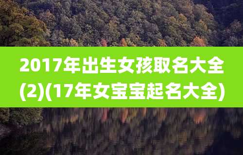 2017年出生女孩取名大全(2)(17年女宝宝起名大全)
