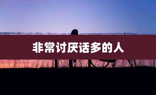 非常讨厌话多的人