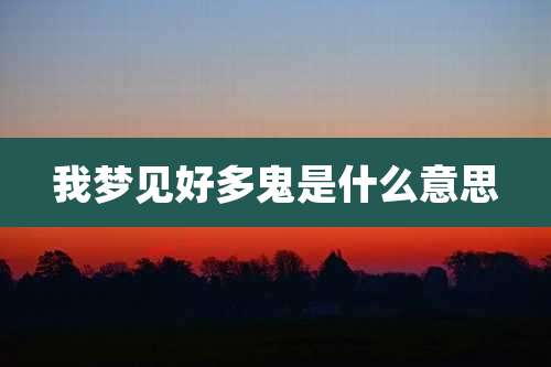我梦见好多鬼是什么意思