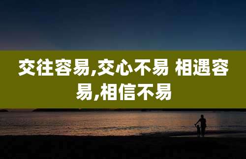 交往容易,交心不易 相遇容易,相信不易