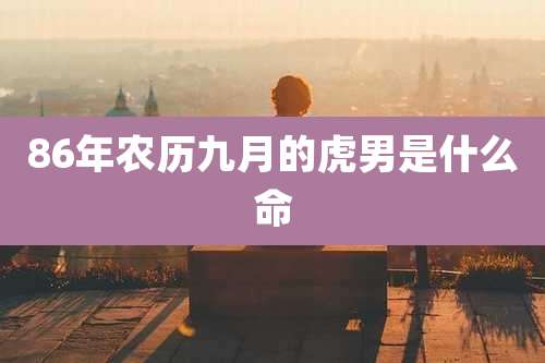 86年农历九月的虎男是什么命