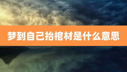 梦到自己抬棺材是什么意思