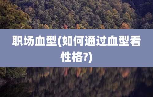 职场血型(如何通过血型看性格?)