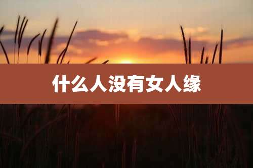什么人没有女人缘