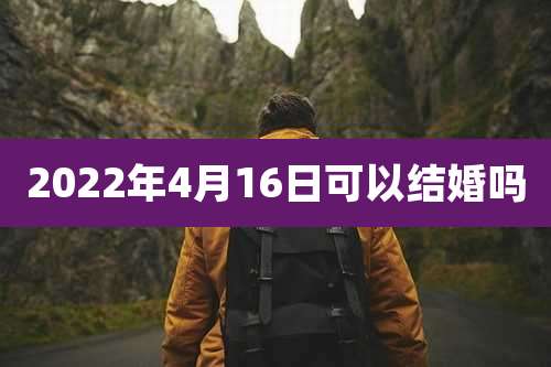 2022年4月16日可以结婚吗