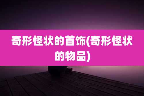 奇形怪状的首饰(奇形怪状的物品)