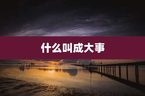 什么叫成大事