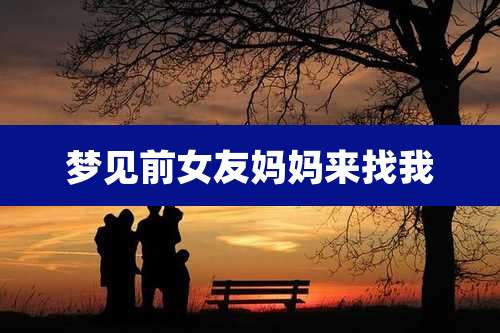 梦见前女友妈妈来找我