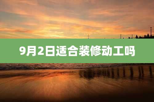 9月2日适合装修动工吗