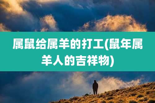 属鼠给属羊的打工(鼠年属羊人的吉祥物)