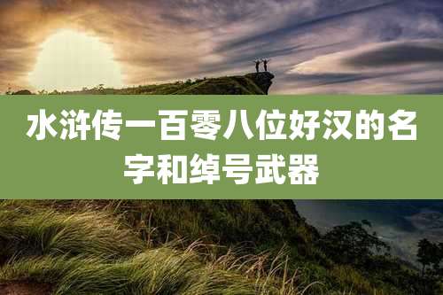 水浒传一百零八位好汉的名字和绰号武器