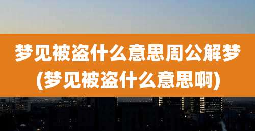梦见被盗什么意思周公解梦(梦见被盗什么意思啊)