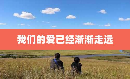 我们的爱已经渐渐走远