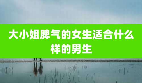 大小姐脾气的女生适合什么样的男生