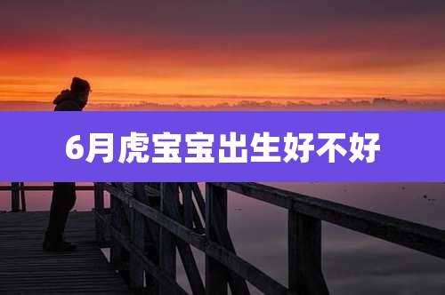 6月虎宝宝出生好不好