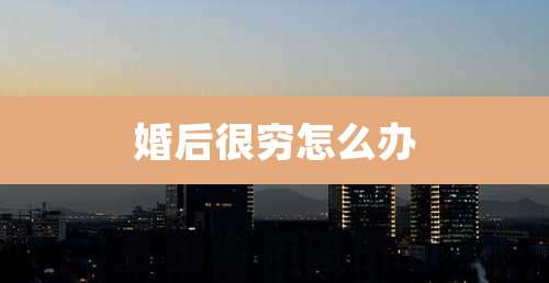 婚后很穷怎么办