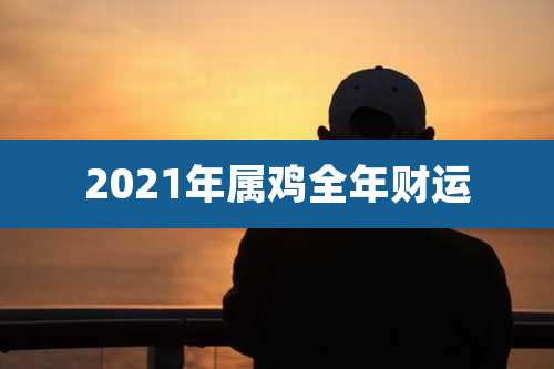 2021年属鸡全年财运