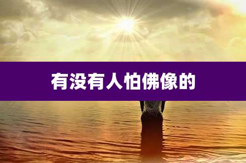 有没有人怕佛像的