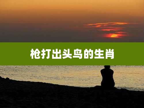 枪打出头鸟的生肖