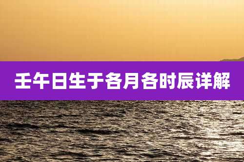 壬午日生于各月各时辰详解